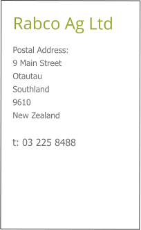 Rabco Ag Ltd Postal Address: 9 Main Street  Otautau Southland 9610 New Zealand  t: 03 225 8488